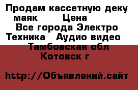 Продам кассетную деку, маяк-231 › Цена ­ 1 500 - Все города Электро-Техника » Аудио-видео   . Тамбовская обл.,Котовск г.